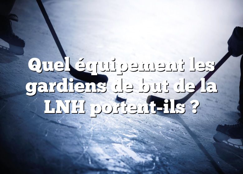 Quel équipement les gardiens de but de la LNH portent-ils ?